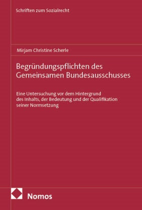 Mirjam Christine Scherle - Begründungspflichten des Gemeinsamen Bundesausschusses - Eine Untersuchung vor dem Hintergrund des Inhalts, der Bedeutung und der Qualifikation seiner Normsetzung