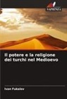 Ivan Fukalov - Il potere e la religione dei turchi nel Medioevo
