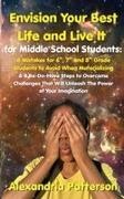 Patterson - Envision Your Best Life and Live It for Middle School Students 8 Mistakes for 6th, 7th, and 8th Grade Students to Avoid When Materializing & 8 Be-Do-Have Steps to Overcome Challenges That Will Unleash The Power of Your Imagination