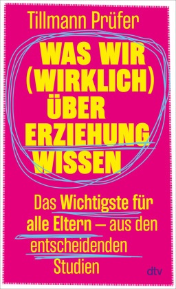 Tillmann Prüfer - Was wir (wirklich) über Erziehung wissen - Das Wichtigste für alle Eltern aus den entscheidenden Studien | Vom Autor der beliebten 'ZEITmagazin'-Kolumne »Prüfers Töchter«