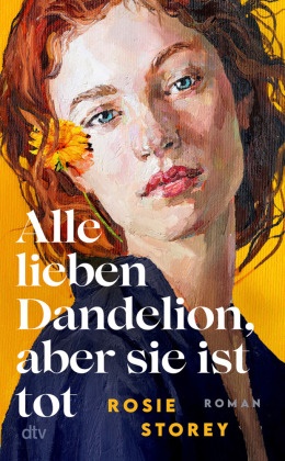 Rosie Storey - Alle lieben Dandelion, aber sie ist tot - Roman | »Atemberaubend einzigartig. Ein brillanter Roman, intelligent, leicht und herzzerreißend zugleich. Ich habe jede Seite geliebt.« Clare Leslie Hall, Autorin des Bestsellers 'Wie Risse in der Erde'