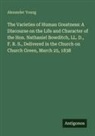Alexander Young - The Varieties of Human Greatness: A DIscourse on the Life and Character of the Hon. Nathaniel Bowditch, LL. D., F. R. S., Delivered in the Church on Church Green, March 25, 1838