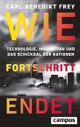 Carl Benedikt Frey, Stephan Gebauer-Lippert - Wie Fortschritt endet Technologie, Innovation und das Schicksal der Nationen