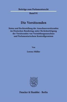 Lorenz Müller - Die Vorsitzenden Status und Rechtsstellung der Ausschussvorsitzenden im Deutschen Bundestag; unter Berücksichtigung der Vorsitzenden von Vermittlungsausschuss und Parlamentarischem Kontrollgremium