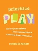 Rachael Renae - Prioritize Play Express Your Creativity, Boost Your Confidence, and Foster Deeper Connection