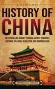 Billy Wellman - History of China An Enthralling Journey Through Ancient Dynasties, Cultural Splendor, Revolution, and Modernization