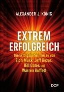 Alexander J. König - Extrem erfolgreich Die Erfolgsgeheimnisse von Elon Musk, Jeff Bezos, Bill Gates und Warren Buffet