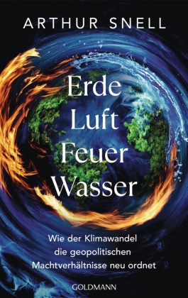 Arthur Snell - Erde, Luft, Feuer, Wasser Wie der Klimawandel die geopolitischen Machtverhältnisse neu ordnet