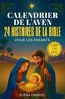 Elena Gabriel - Le Calendrier de l'Avent Chrétien - 24 histoires de la Bible pour les enfants