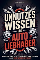 Max Kolben - Unnützes Wissen für Autoliebhaber: Kuriose, laute & legendäre Fakten für alle mit Benzin im Blut