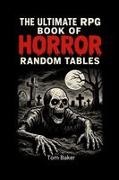 Tom Baker - The Ultimate RPG Book of Horror Random Tables Tools, Tables, and Terrors for Game Masters of the Macabre!