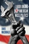 Macdonald David - Labor Unions and American Mass Politics