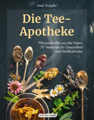 Axel Gutjahr, smarticular Verlag, smarticular Verlag - Die Tee-Apotheke Pflanzenkräfte aus der Natur 70 Teesorten für Gesundheit und Wohlbefinden