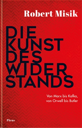 Robert Misik - Die Kunst des Widerstands Von Marx bis Kafka, von Orwell bis Butler