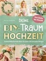 Regina Hermann - Deine DIY-Traumhochzeit: Von Boho bis Klassik - Zauberhafte Floristik-Ideen für jeden Stil und jedes Budget