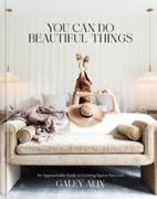 Galey Alix - You Can Do Beautiful Things An Approachable Guide to Creating Spaces You Love