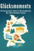 Jakob Hoffmann - Glücksmomente 50 besondere Orte in Deutschland, die dich lächeln lassen