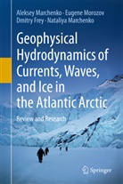 Dmitry Frey, Dmitry et Frey, Aleksey Marchenko, Nataliya Marchenko, Eugene Morozov - Geophysical Hydrodynamics of Currents, Waves, and Ice in the Atlantic Arctic