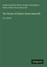 Hubert Howe Bancroft, Herbert Huntington Smith, Andrew Dickson White - The Works of Hubert Howe Bancroft