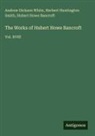 Hubert Howe Bancroft, Herbert Huntington Smith, Andrew Dickson White - The Works of Hubert Howe Bancroft