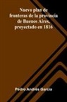 Pedro Andr s Garc a - Nuevo Plan De Fronteras De La Provincia De Buenos Aires, Proyectado En 1816