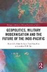 Gill Bates, Yves-Heng Lim, Lockyer Adam, Tan Andrew T. H. - Geopolitics, Military Modernisation and the Future of the Indo-Pacific