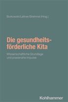 Jörn Borke, Susanne Borkowski, Andreas Eickhorst, Tina Friederich, Katrin Lattner, Petra Strehmel... - Die gesundheitsförderliche Kita