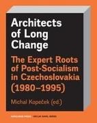 Michal Kopecek - Architects of Long Change The Expert Roots of Post-Socialism in Czechoslovakia (1980-1995)