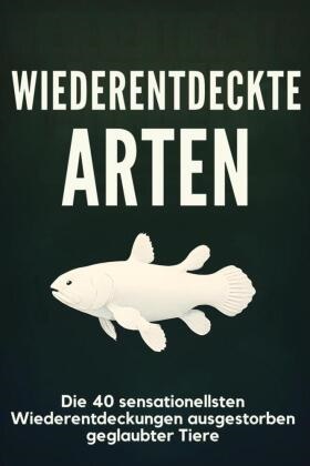 Felix Klein - Wiederentdeckte Arten Die 40 sensationellsten Wiederentdeckungen ausgestorben geglaubter Tiere