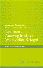 Alexander Staudacher, PD Dr. Alexander Staudacher, Christoph Sebastian Widdau - Pazifismus - Ausweg in einer Welt voller Kriege?