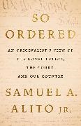 Samuel A Alito, Samuel A. Alito Jr. - So Ordered An Originalist’s View of the Constitution, the Court, and Our Country
