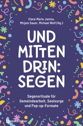 Clara-Marie Jantos, Mirjam Sauer, Michae Wolf, Michael Wolf - Und mittendrin: Segen Segensrituale für Gemeindearbeit, Seelsorge und Pop-up-Formate