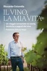 Riccardo Cotarella - Il vino, la mia vita. Un viaggio sensoriale tra storia, tecniche e segreti del vino