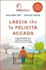Anna De Simone, Ana Maria Sepe - Lascia che la felicità accada. Lezioni di educazione emotiva per imparare a vivere e a viversi meglio