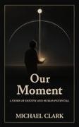 Michael Clark - Our Moment A Story of Destiny and Human Potential