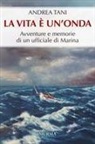 Andrea Tani - La vita è un'onda. Avventure e memorie di un ufficiale di Marina