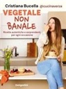 Cristiana @cucinaverza Bucella - Vegetale non banale. Ricette autentiche e sorprendenti per ogni occasione