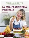 Fabiola Di Sotto - La mia pasticceria vegetale. Oltre 100 ricette per realizzare tutti i dolci più amati in versione veg