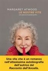 Margaret Atwood - Le nostre vite. Una specie di autobiografia