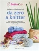 Bettaknit, Barbara Fani, Elisabetta Fani - Da zero a knitter. Basi, strumenti e progetti per scoprire, sperimentare e innamorarsi della maglia