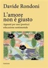 Davide Rondoni - L' amore non è giusto. Appunti per una (poetica) educazione sentimentale