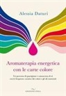 Alessia Daturi - Aromaterapia energetica con le carte colore. Un percorso di guarigione e conoscenza di s&eacute; con le frequenze curative dei colori e gli oli essenziali