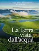 Yann Arthus-Bertrand, Bill François - La Terra vista dall'acqua. Storie straordinarie di fiumi, rive e laghi