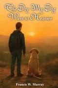 Francis W. Murray - The Day My Dog Went To Heaven A Tender Reminder That Farewells Aren't Forever