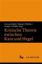 Conrad Mattli, Robert Pfeiffer, Gregor Schäfer - Kritische Theorie zwischen Kant und Hegel