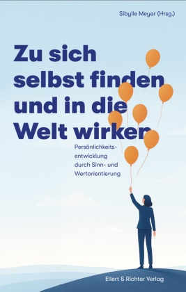 Sibylle Meyer - Zu sich selbst finden und in die Welt wirken Persönlichkeitsentwicklung durch Sinn- und Wertorientierung