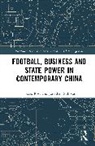 Tobias Ross, Jonathan Sullivan - Football, Business and State Power in Contemporary China