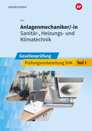 Marco Goldenstein, Thomas Holz, Thomas Wolf - Anlagenmechaniker/-in Sanitär-, Heizungs- und Klimatechnik Gesellenprüfung Prüfungsvorbereitung Teil 1