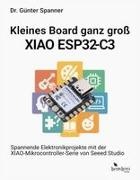 Erik Bartmann, Günter Spanner - Kleines Board ganz groß - der XIAO ESP32-C3 Spannende Elektronikprojekt mit der XIAO-Mikrocontroller-Serie von Seeed Studio