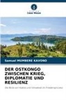 Samuel Mumbere Kavono - DER OSTKONGO ZWISCHEN KRIEG, DIPLOMATIE UND RESILIENZ